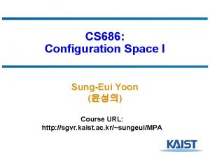 CS 686 Configuration Space I SungEui Yoon Course