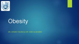 Obesity DR AFNAN YOUNIS DR HANI ALGHAMDI Objectives