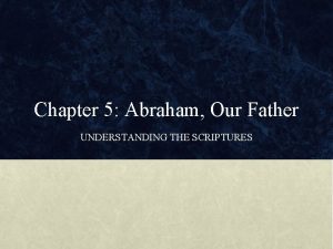 Chapter 5 Abraham Our Father UNDERSTANDING THE SCRIPTURES
