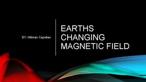 BY Witman Capellan EARTHS CHANGING MAGNETIC FIELD WHAT
