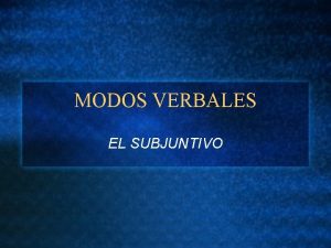 MODOS VERBALES EL SUBJUNTIVO Que es el modo