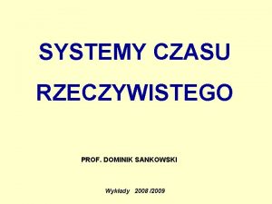 SYSTEMY CZASU RZECZYWISTEGO PROF DOMINIK SANKOWSKI Wykady 2008