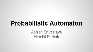 Probabilistic Automaton Ashish Srivastava Harshil Pathak Outline Introduction