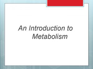 An Introduction to Metabolism MetabolismBioenergetics Metabolism The totality