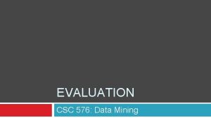 EVALUATION CSC 576 Data Mining Today Evaluation Metrics