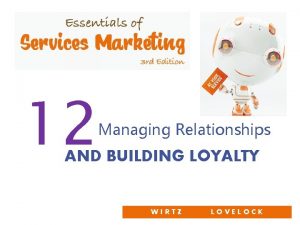 12 Managing Relationships AND BUILDING LOYALTY WIRTZ LOVELOCK