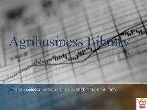 Agribusiness Library LESSON L 060004 AGRIBUSINESS CAREER OPPORTUNITIES