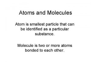 Atoms and Molecules Atom is smallest particle that