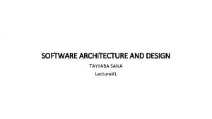 SOFTWARE ARCHITECTURE AND DESIGN TAYYABA SANA Lecture1 Learning