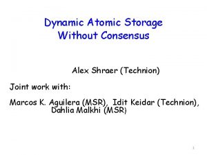 Dynamic Atomic Storage Without Consensus Alex Shraer Technion