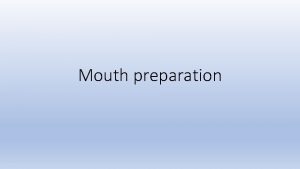 Mouth preparation Mouth preparation Mouth preparation includes 3