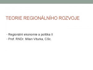 TEORIE REGIONLNHO ROZVOJE Regionln ekonomie a politika II