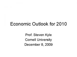 Economic Outlook for 2010 Prof Steven Kyle Cornell