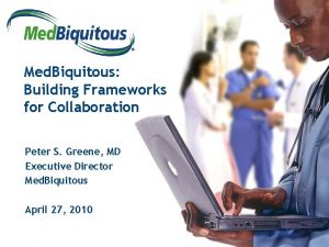 Med Biquitous Building Frameworks for Collaboration Peter S