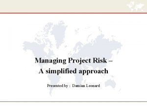 Managing Project Risk A simplified approach Presented by