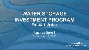 WATER STORAGE INVESTMENT PROGRAM Fall 2018 Update Agenda