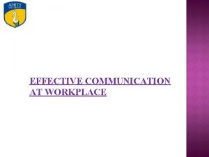 EFFECTIVE COMMUNICATION AT WORKPLACE Communication The imparting or