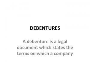 DEBENTURES A debenture is a legal document which