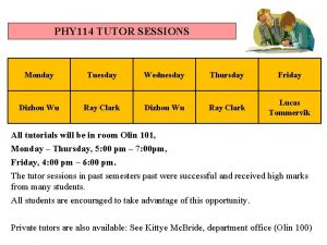 PHY 114 TUTOR SESSIONS Monday Tuesday Wednesday Thursday