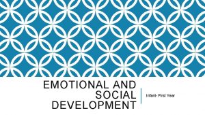 EMOTIONAL AND SOCIAL DEVELOPMENT Infant First Year EMOTIONAL