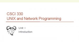 CSCI 330 UNIX and Network Programming Unit I