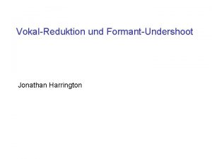 VokalReduktion und FormantUndershoot Jonathan Harrington 1 Definitionen und