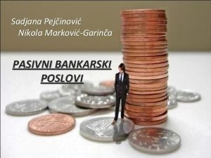 Sadjana Pejinovi Nikola MarkoviGarina PASIVNI BANKARSKI POSLOVI Pasivni