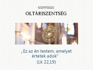 SZENTSGEK OLTRISZENTSG Ez az n testem amelyet rtetek