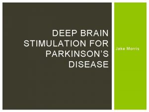 DEEP BRAIN STIMULATION FOR PARKINSONS DISEASE Jake Morris