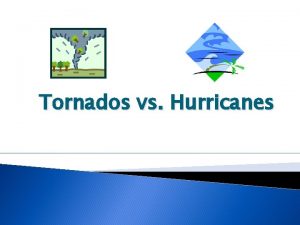Tornados vs Hurricanes WHAT DO HURRICANES AND TORNADOES