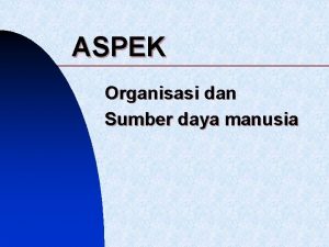 ASPEK Organisasi dan Sumber daya manusia Aspek Organisasi