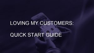 LOVING MY CUSTOMERS QUICK START GUIDE Channel represents