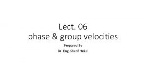 Lect 06 phase group velocities Prepared By Dr