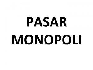 PASAR MONOPOLI Pembahasan 1 Ciriciri monopoli dan faktor2