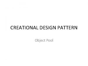 CREATIONAL DESIGN PATTERN Object Pool CREATIONAL DESIGN PATTERN