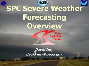 SPC Severe Weather Forecasting Overview David Imy david