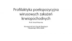 Profilaktyka poekspozycyjna wirusowych zakae krwiopochodnych Prof Anna Piekarska