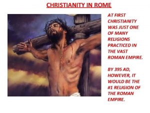 CHRISTIANITY IN ROME AT FIRST CHRISTIANITY WAS JUST