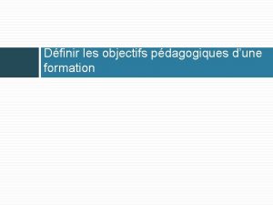 Dfinir les objectifs pdagogiques dune formation Comptence vise