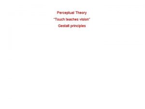 Perceptual Theory Touch teaches vision Gestalt principles Depth