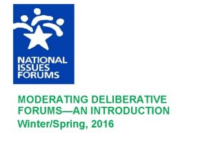 MODERATING DELIBERATIVE FORUMSAN INTRODUCTION WinterSpring 2016 TODAYS PRESENTATION