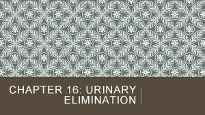 CHAPTER 16 URINARY ELIMINATION LEARNING OBJECTIVES Discuss qualities