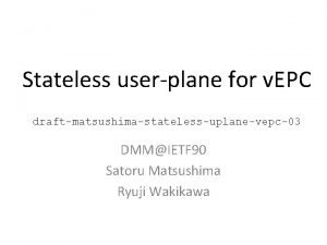 Stateless userplane for v EPC draftmatsushimastatelessuplanevepc03 DMMIETF 90