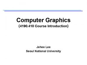 Computer Graphics 4190 410 Course Introduction Jehee Lee