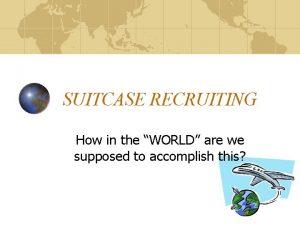 SUITCASE RECRUITING How in the WORLD are we