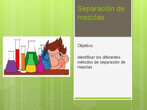 Separacin de mezclas Objetivo Identificar los diferentes mtodos
