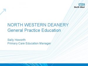 NORTH WESTERN DEANERY General Practice Education Sally Howorth