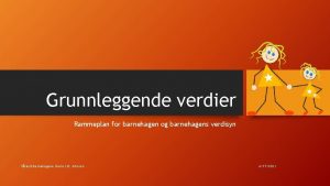 Grunnleggende verdier Rammeplan for barnehagen og barnehagens verdisyn