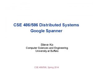 CSE 486586 Distributed Systems Google Spanner Steve Ko