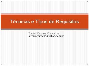 Tcnicas e Tipos de Requisitos Profa Cynara Carvalho